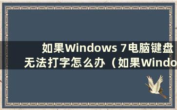 如果Windows 7电脑键盘无法打字怎么办（如果Windows 7键盘无法打字怎么办）